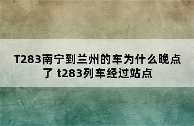 T283南宁到兰州的车为什么晚点了 t283列车经过站点